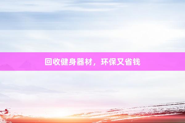 回收健身器材，环保又省钱