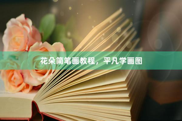 花朵简笔画教程,平凡学画图