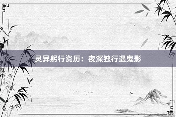 灵异躬行资历:夜深独行遇鬼影