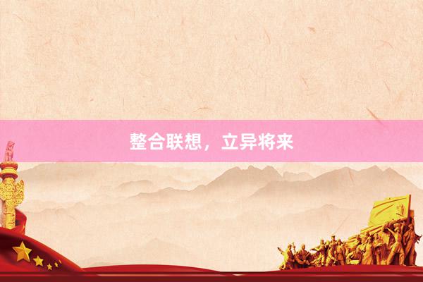 整合联想，立异将来