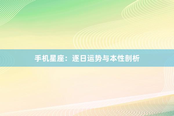 手机星座：逐日运势与本性剖析