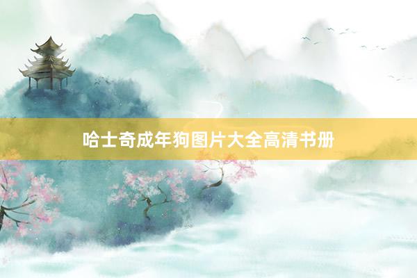 哈士奇成年狗图片大全高清书册